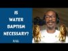 Is Water Baptism Necessary?