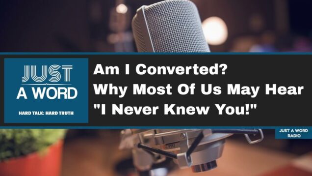 Am I Converted (Born Again)? Why Most Of Us May Hear, “I Never Knew You!”